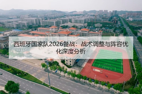 西班牙国家队2026备战：战术调整与阵容优化深度分析