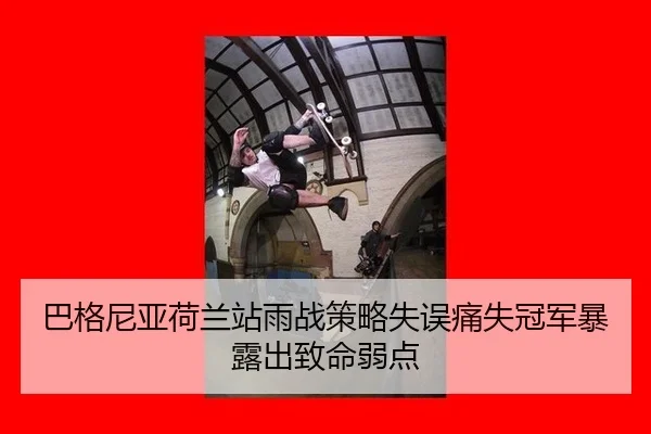 巴格尼亚荷兰站雨战策略失误痛失冠军暴露出致命弱点
